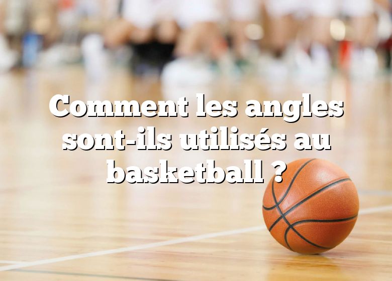 Comment les angles sont-ils utilisés au basketball ?